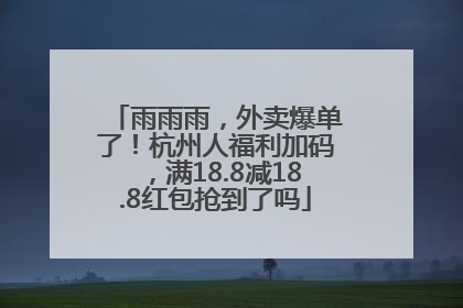 雨雨雨，外卖爆单了！杭州人福利加码，满18.8减18.8红包抢到了吗
