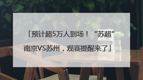 预计超5万人到场！“苏超”南京VS苏州，观赛提醒来了