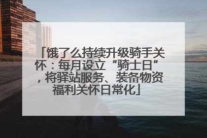 饿了么持续升级骑手关怀：每月设立“骑士日”，将驿站服务、装备物资福利关怀日常化