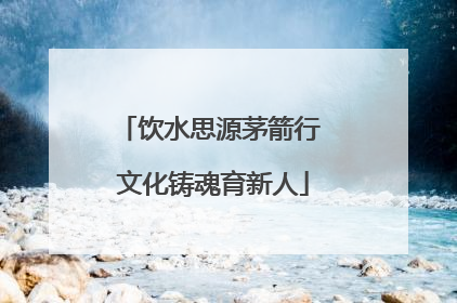 饮水思源茅箭行 文化铸魂育新人