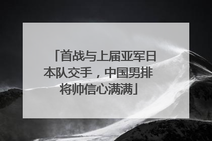 首战与上届亚军日本队交手，中国男排将帅信心满满