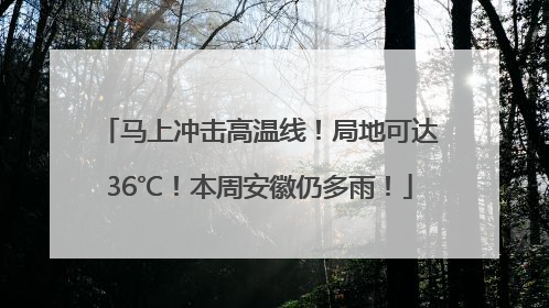 马上冲击高温线！局地可达36℃！本周安徽仍多雨！