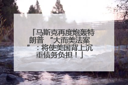 马斯克再度炮轰特朗普 “大而美法案”：将使美国背上沉重债务负担！