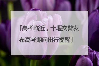 高考临近，十堰交警发布高考期间出行提醒