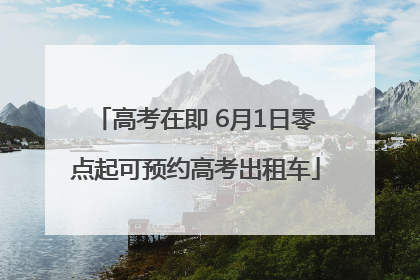 高考在即 6月1日零点起可预约高考出租车