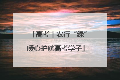 高考｜农行“绿”暖心护航高考学子