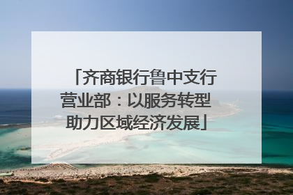 齐商银行鲁中支行营业部：以服务转型助力区域经济发展