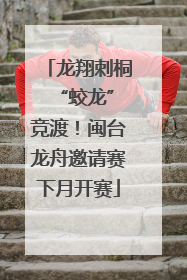 龙翔刺桐 “蛟龙”竞渡！闽台龙舟邀请赛下月开赛