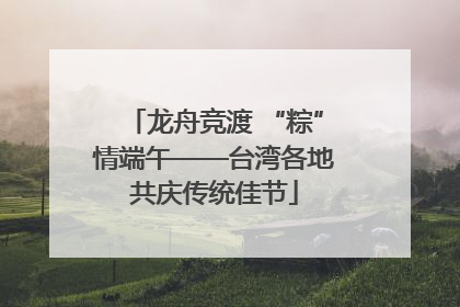 龙舟竞渡 “粽”情端午——台湾各地共庆传统佳节
