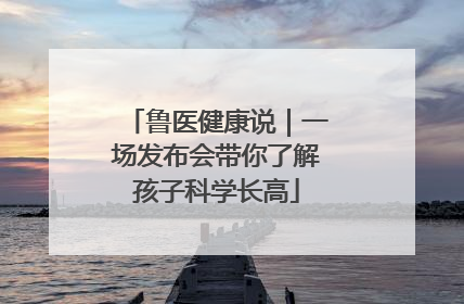 鲁医健康说｜一场发布会带你了解孩子科学长高