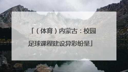 （体育）内蒙古：校园足球课程建设异彩纷呈