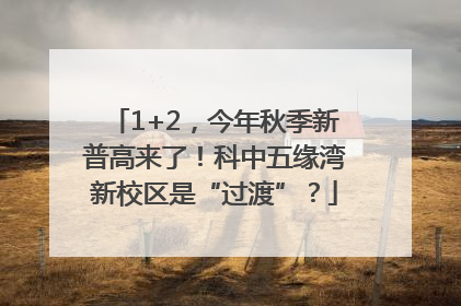 1+2，今年秋季新普高来了！科中五缘湾新校区是“过渡”？