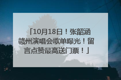 10月18日！张韶涵赣州演唱会歌单曝光！留言点赞最高送门票！