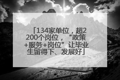 134家单位，超2200个岗位，“政策+服务+岗位”让毕业生留得下、发展好