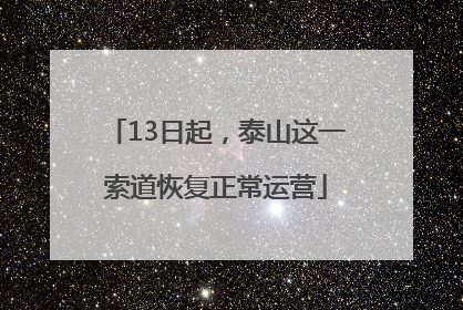 13日起，泰山这一索道恢复正常运营
