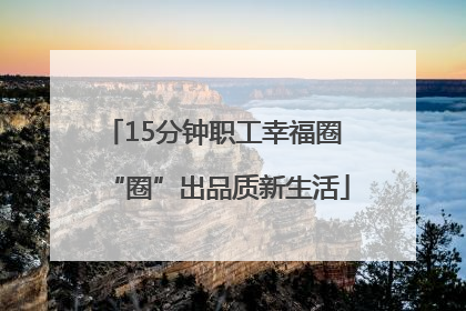 15分钟职工幸福圈 “圈”出品质新生活