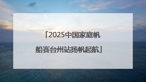 2025中国家庭帆船赛台州站扬帆起航
