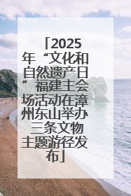 2025年“文化和自然遗产日”福建主会场活动在漳州东山举办 三条文物主题游径发布