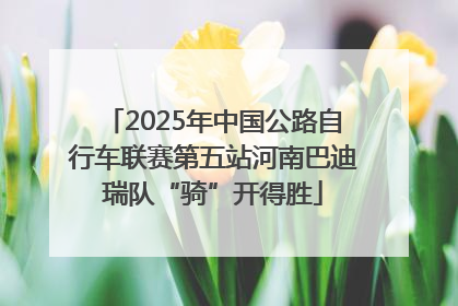 2025年中国公路自行车联赛第五站河南巴迪瑞队“骑”开得胜