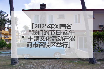 2025年河南省“我们的节日·端午”主题文化活动在漯河市召陵区举行