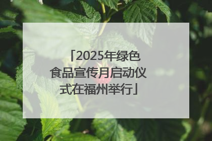 2025年绿色食品宣传月启动仪式在福州举行