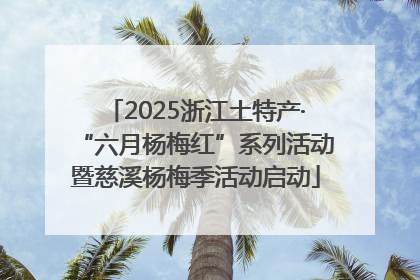 2025浙江土特产·“六月杨梅红”系列活动暨慈溪杨梅季活动启动