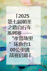 2025第七届朝圣之路自行车系列赛——“孝贤故里”环鱼台100公里挑战赛启幕