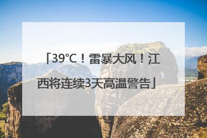 39℃！雷暴大风！江西将连续3天高温警告