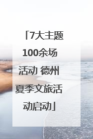 7大主题100余场活动 德州夏季文旅活动启动
