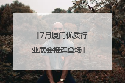 7月厦门优质行业展会接连登场