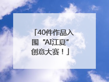 40件作品入围“AI江夏”创意大赛！