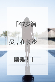 47岁演员，在长沙摆摊！