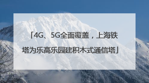 4G、5G全面覆盖，上海铁塔为乐高乐园建积木式通信塔