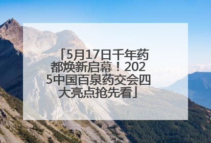 5月17日千年药都焕新启幕！2025中国百泉药交会四大亮点抢先看
