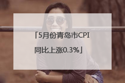 5月份青岛市CPI同比上涨0.3%