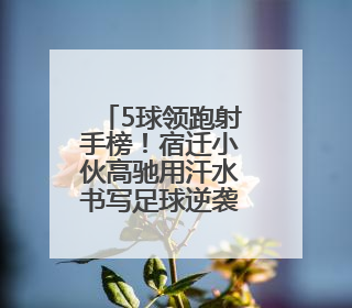 5球领跑射手榜！宿迁小伙高驰用汗水书写足球逆袭传奇
