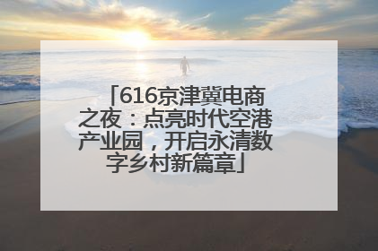 616京津冀电商之夜：点亮时代空港产业园，开启永清数字乡村新篇章