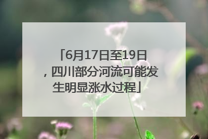 6月17日至19日，四川部分河流可能发生明显涨水过程