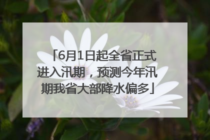 6月1日起全省正式进入汛期，预测今年汛期我省大部降水偏多