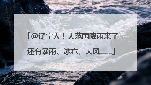 @辽宁人！大范围降雨来了，还有暴雨、冰雹、大风……