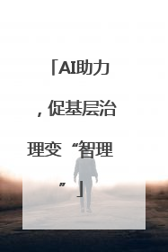 AI助力，促基层治理变“智理”