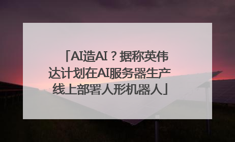 AI造AI？据称英伟达计划在AI服务器生产线上部署人形机器人