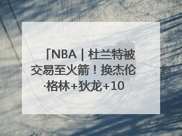 NBA｜杜兰特被交易至火箭！换杰伦·格林+狄龙+10号签+5次轮