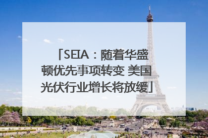 SEIA：随着华盛顿优先事项转变 美国光伏行业增长将放缓