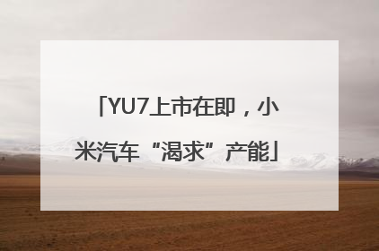 YU7上市在即，小米汽车“渴求”产能